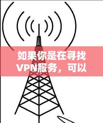 如果你是在寻找VPN服务，可以考虑以下几点