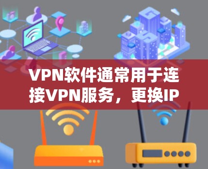 VPN软件通常用于连接VPN服务，更换IP可能意味着需要更换IP地址或更换VPN服务提供商。以下是关于VPN软件更换IP的一些关键点和建议