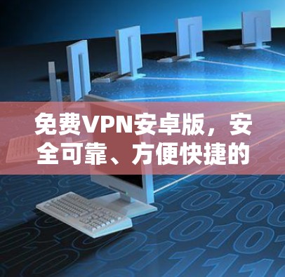 免费VPN安卓版，安全可靠、方便快捷的解码之道