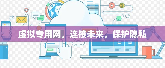 虚拟专用网，连接未来，保护隐私