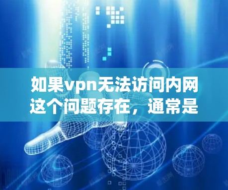 如果vpn无法访问内网这个问题存在，通常是因为内网被封锁或无法访问。以下是一些常见原因及其解决方案