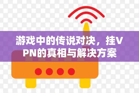 游戏中的传说对决，挂VPN的真相与解决方案