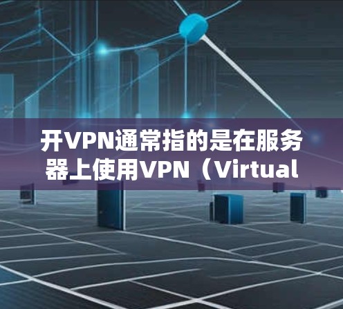 开VPN通常指的是在服务器上使用VPN(Virtual Private Network,虚拟专用网络)来实现网络安全和数据传输。以下是服务器上开VPN的关键步骤和配置 开VPN通常指的是在服务器上使用VPN(Virtual Private Network,虚拟专用网络)来实现网络安全和数据传输。以下是服务器上开VPN的关键步骤和配置