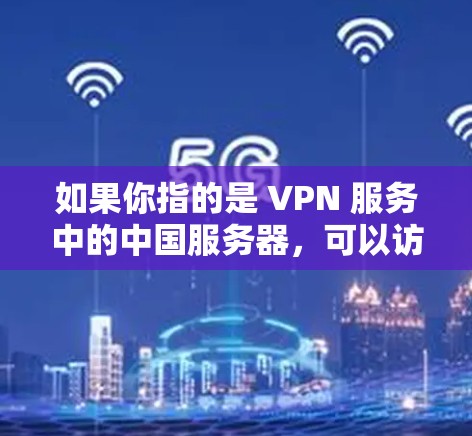 如果你指的是 VPN 服务中的中国服务器，可以访问相关VPN服务提供商的官方网站或联系他们的客服，获取详细信息和使用指南