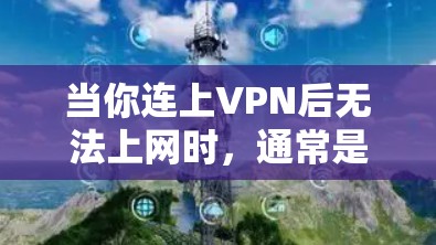 当你连上VPN后无法上网时，通常是因为多个原因导致。以下是一些可能的原因及解决方法