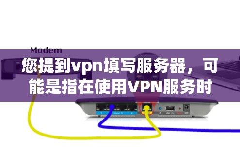您提到vpn填写服务器,可能是指在使用VPN服务时需要填写服务器配置或信息。以下是一些可能的步骤和方法,您可以根据实际情况进行调整 您提到vpn填写服务器,可能是指在使用VPN服务时需要填写服务器配置或信息。以下是一些可能的步骤和方法,您可以根据实际情况进行调整