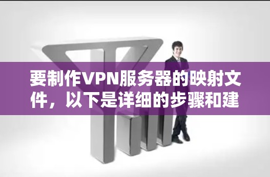 要制作VPN服务器的映射文件，以下是详细的步骤和建议