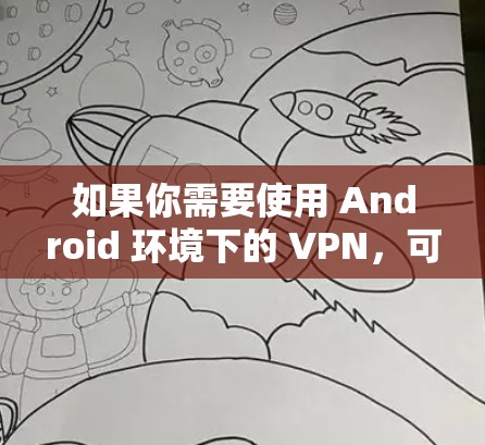 如果你需要使用 Android 环境下的 VPN，可以考虑以下替代方案