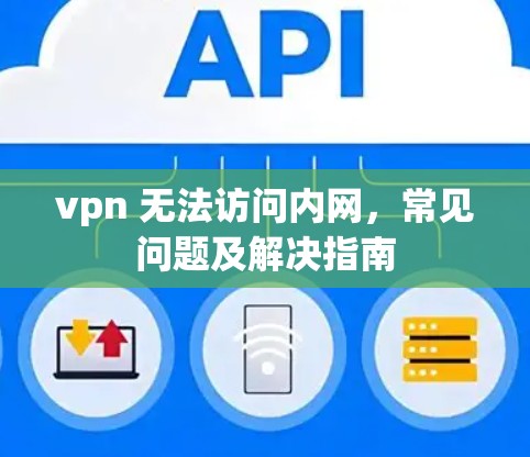 vpn 无法访问内网,常见问题及解决指南 vpn 无法访问内网,常见问题及解决指南
