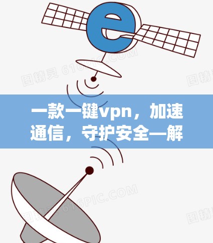 一款一键vpn,加速通信,守护安全—解析安卓版本的VPN解决方案 一款一键vpn,加速通信,守护安全—解析安卓版本的VPN解决方案