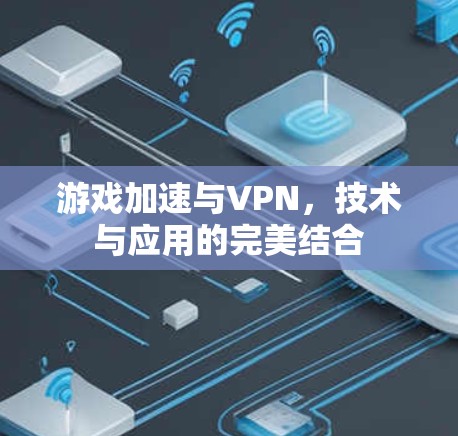 游戏加速与VPN，技术与应用的完美结合