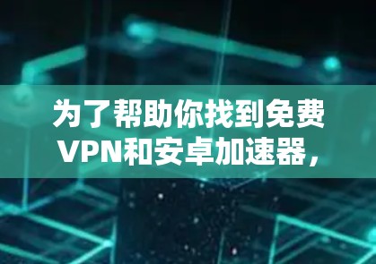 为了帮助你找到免费VPN和安卓加速器，以下是一些推荐