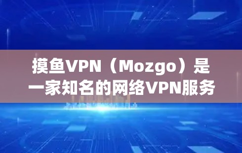 摸鱼VPN（Mozgo）是一家知名的网络VPN服务提供商，专注于提供IP地址和地理定位服务。他们提供多种VPN产品，包括网络虚拟网络（MVNO）虚拟网络（VMNO）和虚拟服务器（VMSS）等