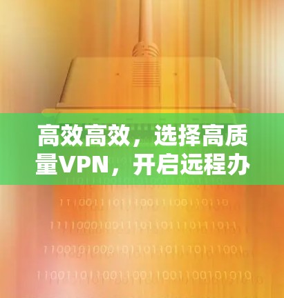 高效高效，选择高质量VPN，开启远程办公新纪元