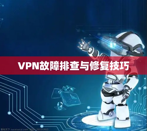 VPN故障排查与修复技巧