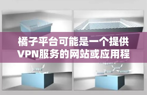 橘子平台可能是一个提供VPN服务的网站或应用程序。以下是一个关于橘子平台VPN的概述 橘子平台可能是一个提供VPN服务的网站或应用程序。以下是一个关于橘子平台VPN的概述