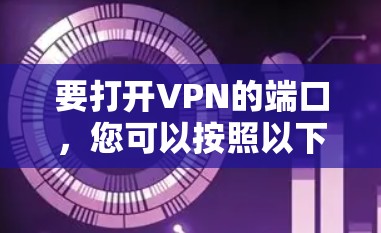 要打开VPN的端口，您可以按照以下步骤操作