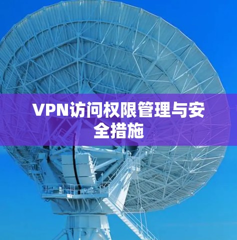 VPN访问权限管理与安全措施