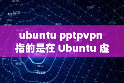 ubuntu pptpvpn 指的是在 Ubuntu 虚拟Box（VPS）中使用 PPTP 作为 VPN 来连接到外部网络。PPTP 是一种用于安全VPN的协议，可以用于加密数据流量和通信