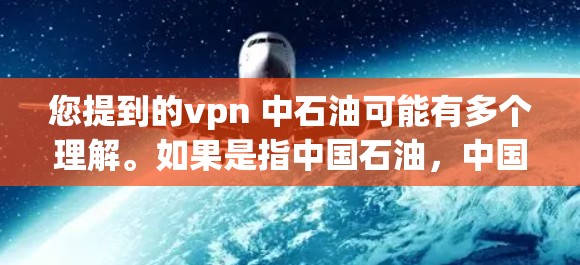 您提到的vpn 中石油可能有多个理解。如果是指中国石油，中国石油是中国的一家大型能源公司，主要生产汽油、柴油、柴油油精、煤油等，服务于全国31个省自治区和4个直辖市。以下是关于中国石油的一些基本信息