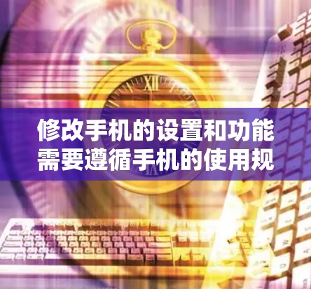 修改手机的设置和功能需要遵循手机的使用规范，并确保不涉及国家安全或隐私保护的范围。以下是修改手机的基本步骤和注意事项