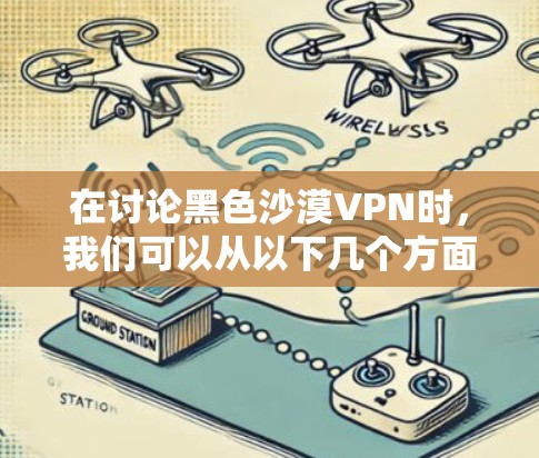 在讨论黑色沙漠VPN时，我们可以从以下几个方面进行分析和解释