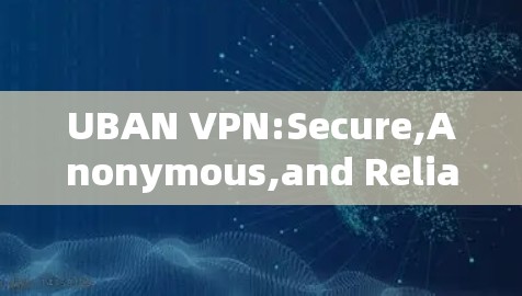 UBAN VPN:Secure,Anonymous,and Reliable UBAN VPN:Secure,Anonymous,and Reliable