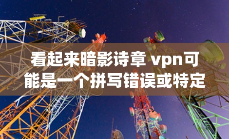 看起来暗影诗章 vpn可能是一个拼写错误或特定语境下的术语。让我尝试解释一下可能的含义