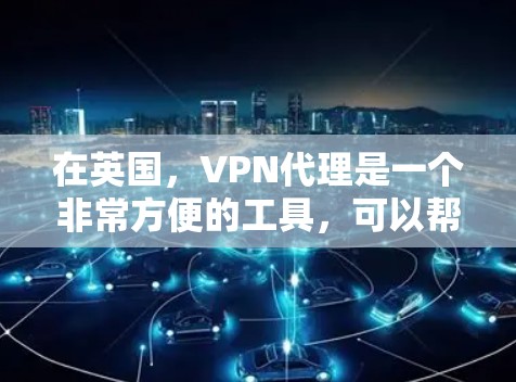 在英国,VPN代理是一个非常方便的工具,可以帮助用户访问互联网,特别是对于那些对网络访问有较高要求的人。以下是一些关于英国VPN代理的详细介绍 在英国,VPN代理是一个非常方便的工具,可以帮助用户访问互联网,特别是对于那些对网络访问有较高要求的人。以下是一些关于英国VPN代理的详细介绍