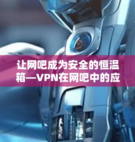 让网吧成为安全的恒温箱—VPN在网吧中的应用与意义 让网吧成为安全的恒温箱—VPN在网吧中的应用与意义