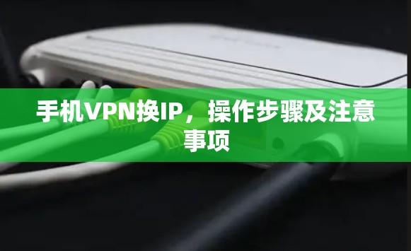 手机VPN换IP，操作步骤及注意事项