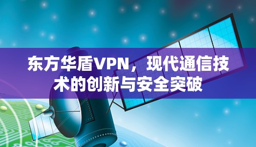 东方华盾VPN,现代通信技术的创新与安全突破 东方华盾VPN,现代通信技术的创新与安全突破