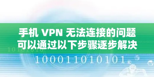 手机 VPN 无法连接的问题可以通过以下步骤逐步解决 手机 VPN 无法连接的问题可以通过以下步骤逐步解决