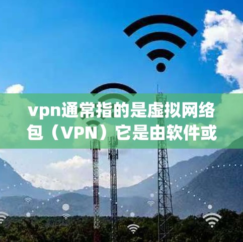 vpn通常指的是虚拟网络包（VPN）它是由软件或硬件设备实现的，通过加密通信来实现数据包的传输。以下是关于vpn使用的系统
