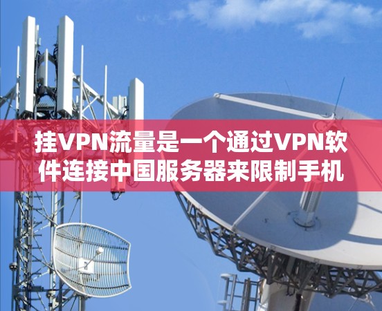 挂VPN流量是一个通过VPN软件连接中国服务器来限制手机流量的策略。以下是对挂VPN流量的详细说明