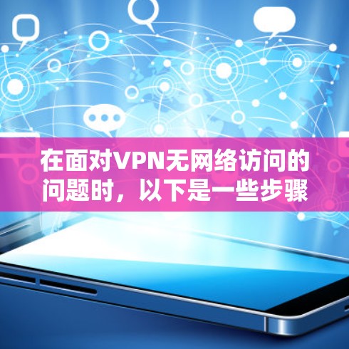 在面对VPN无网络访问的问题时，以下是一些步骤性的解决方案