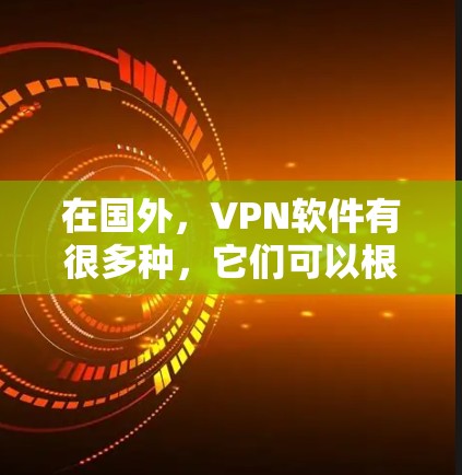 在国外，VPN软件有很多种，它们可以根据用户的需求选择适合的软件。以下是一些国际知名的VPN软件推荐