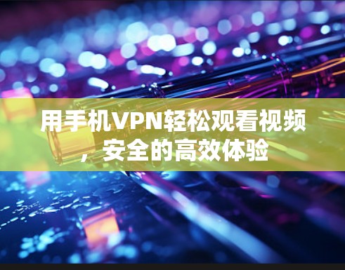 用手机VPN轻松观看视频，安全的高效体验