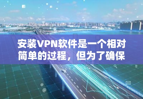 安装VPN软件是一个相对简单的过程，但为了确保成功，需要按照以下步骤进行