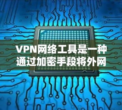 VPN网络工具是一种通过加密手段将外网数据和文件传输到目标服务器的技术。它主要分为协议类和基于IP地址的VPN类型，提供多种安全性和功能选项。以下是学习VPN网络工具的步骤