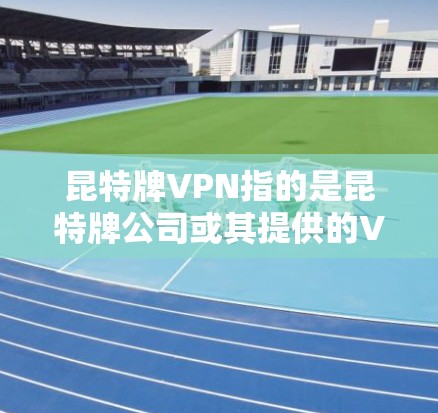 昆特牌VPN指的是昆特牌公司或其提供的VPN服务，具体信息如下