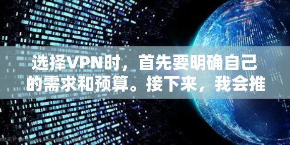 选择VPN时，首先要明确自己的需求和预算。接下来，我会推荐几种常见的VPN类型，并详细说明它们的特点和适用场景