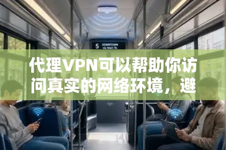 代理VPN可以帮助你访问真实的网络环境，避免网络诈骗和恶意软件的侵扰。以下是使用代理VPN的基本步骤