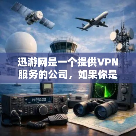 迅游网是一个提供VPN服务的公司，如果你是在询问迅游网的相关信息，可以提供一些具体的问题，我会尽力为您解答。例如