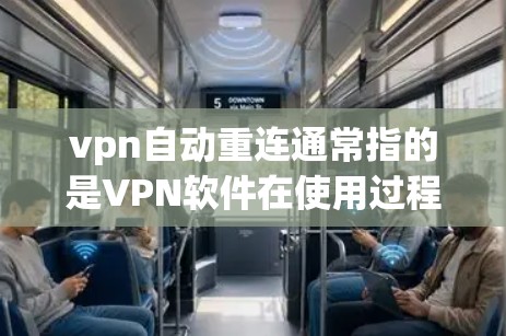 vpn自动重连通常指的是VPN软件在使用过程中自动重置或重置网络配置，导致网络不稳定或不安全。以下是处理vpn自动重连的主要步骤