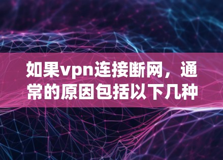 如果vpn连接断网,通常的原因包括以下几种 如果vpn连接断网,通常的原因包括以下几种