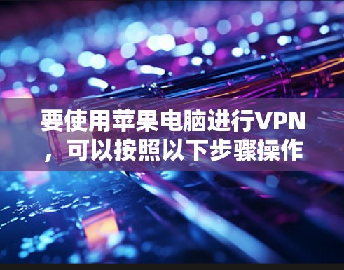 要使用苹果电脑进行VPN，可以按照以下步骤操作