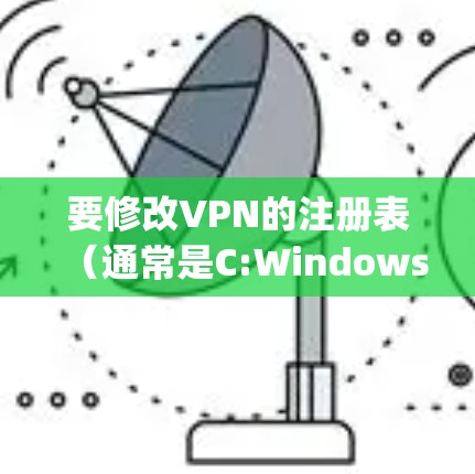 要修改VPN的注册表（通常是C:Windows\System\CurrentControlList.xp）可以按照以下步骤操作