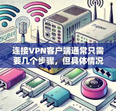 连接VPN客户端通常只需要几个步骤，但具体情况取决于VPN提供商的具体配置。以下是常见的步骤，帮助你连接VPN客户端
