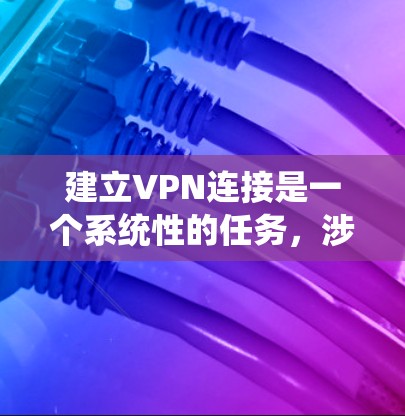 建立VPN连接是一个系统性的任务,涉及多个步骤和安全考量。以下是一个清晰的指南,帮助您逐步实现VPN连接 建立VPN连接是一个系统性的任务,涉及多个步骤和安全考量。以下是一个清晰的指南,帮助您逐步实现VPN连接